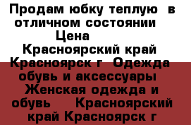 Продам юбку теплую, в отличном состоянии  › Цена ­ 300 - Красноярский край, Красноярск г. Одежда, обувь и аксессуары » Женская одежда и обувь   . Красноярский край,Красноярск г.